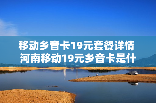 移动乡音卡19元套餐详情 河南移动19元乡音卡是什么意思