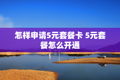 怎样申请5元套餐卡 5元套餐怎么开通