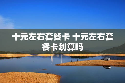十元左右套餐卡 十元左右套餐卡划算吗