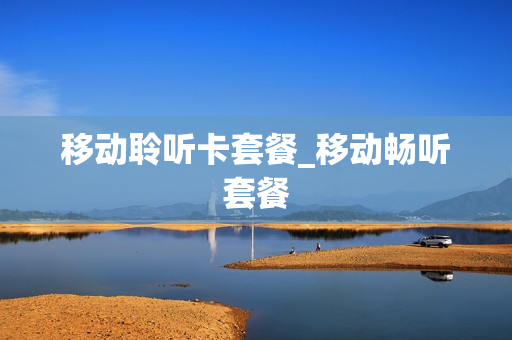 移动聆听卡套餐_移动畅听套餐