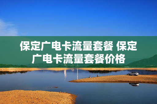 保定广电卡流量套餐 保定广电卡流量套餐价格