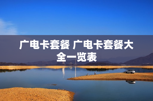 广电卡套餐 广电卡套餐大全一览表
