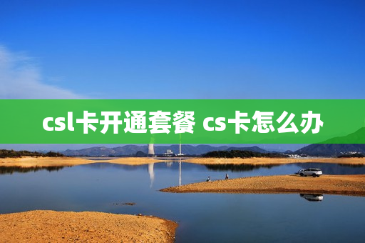 csl卡开通套餐 cs卡怎么办
