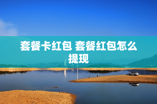 套餐卡红包 套餐红包怎么提现