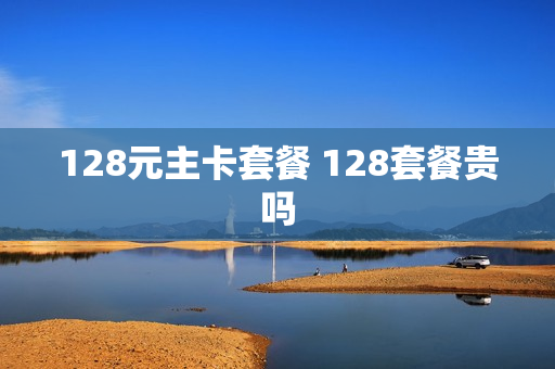 128元主卡套餐 128套餐贵吗