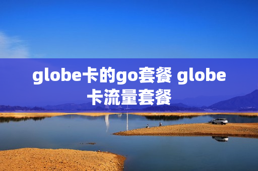 globe卡的go套餐 globe卡流量套餐
