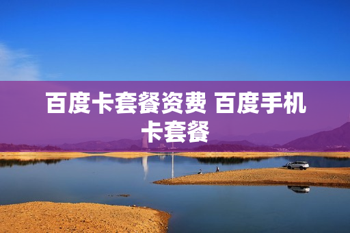 百度卡套餐资费 百度手机卡套餐