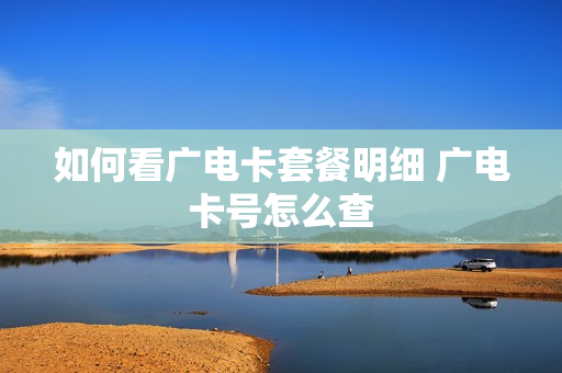 如何看广电卡套餐明细 广电卡号怎么查