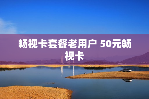 畅视卡套餐老用户 50元畅视卡