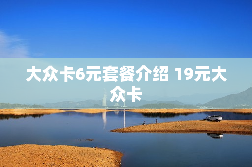 大众卡6元套餐介绍 19元大众卡