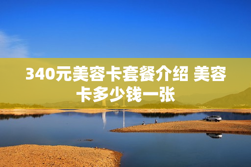 340元美容卡套餐介绍 美容卡多少钱一张