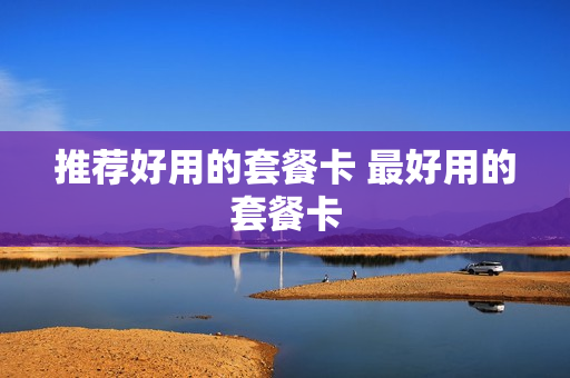 推荐好用的套餐卡 最好用的套餐卡