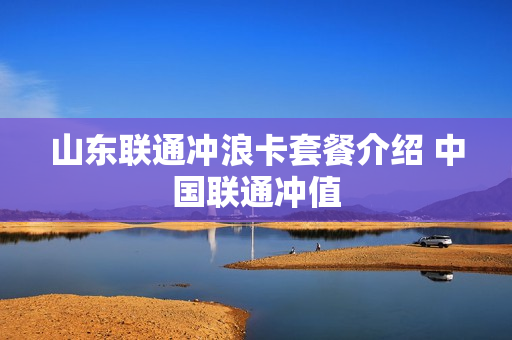 山东联通冲浪卡套餐介绍 中国联通冲值
