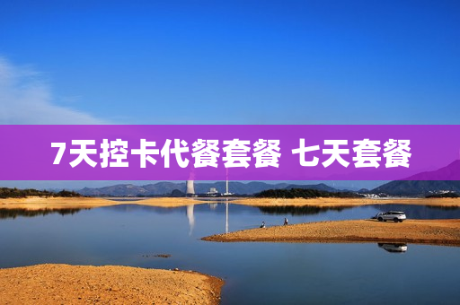 7天控卡代餐套餐 七天套餐