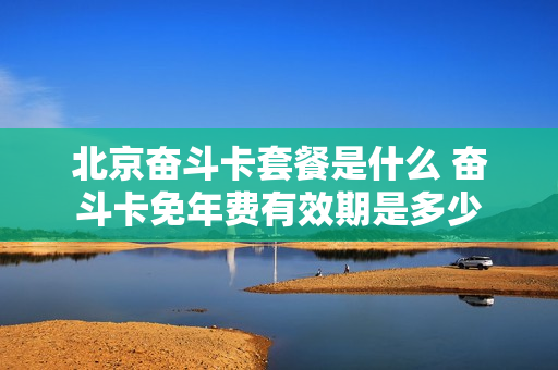 北京奋斗卡套餐是什么 奋斗卡免年费有效期是多少