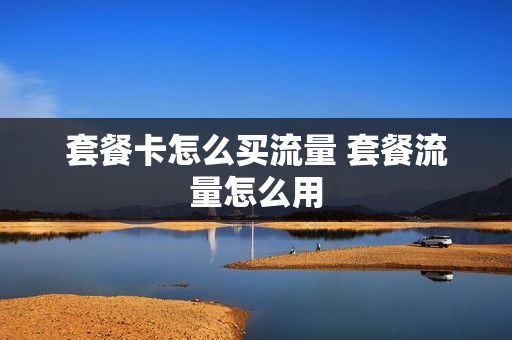 套餐卡怎么买流量 套餐流量怎么用