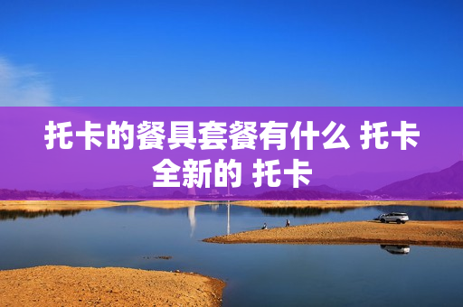 托卡的餐具套餐有什么 托卡全新的 托卡