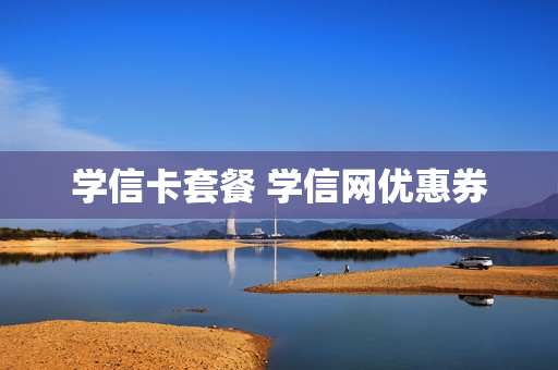 学信卡套餐 学信网优惠券