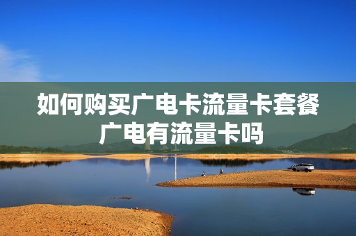 如何购买广电卡流量卡套餐 广电有流量卡吗