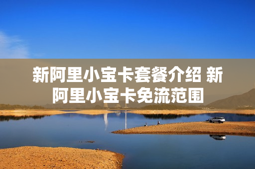 新阿里小宝卡套餐介绍 新阿里小宝卡免流范围