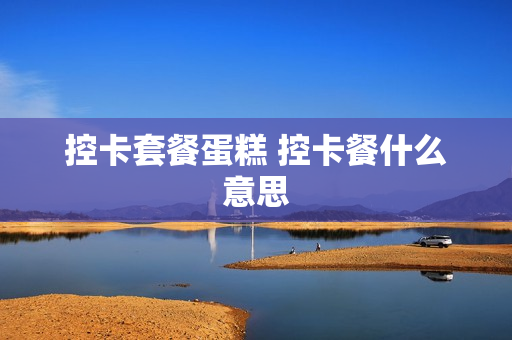 控卡套餐蛋糕 控卡餐什么意思