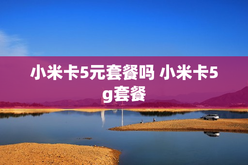 小米卡5元套餐吗 小米卡5g套餐