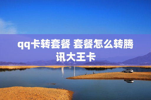 qq卡转套餐 套餐怎么转腾讯大王卡