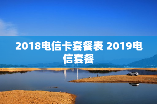 2018电信卡套餐表 2019电信套餐