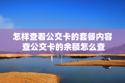 怎样查看公交卡的套餐内容 查公交卡的余额怎么查