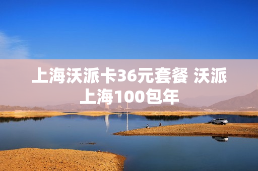 上海沃派卡36元套餐 沃派上海100包年