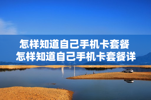 怎样知道自己手机卡套餐 怎样知道自己手机卡套餐详情