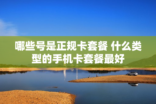 哪些号是正规卡套餐 什么类型的手机卡套餐最好