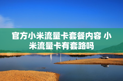 官方小米流量卡套餐内容 小米流量卡有套路吗