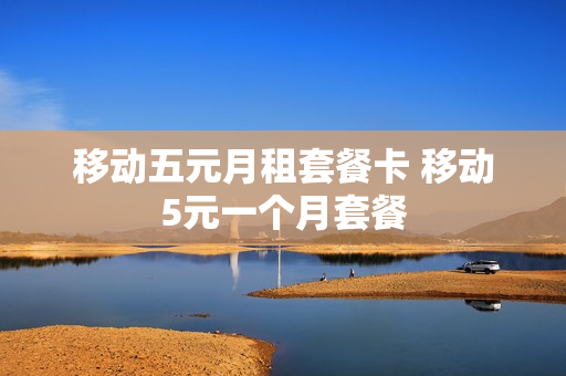 移动五元月租套餐卡 移动5元一个月套餐