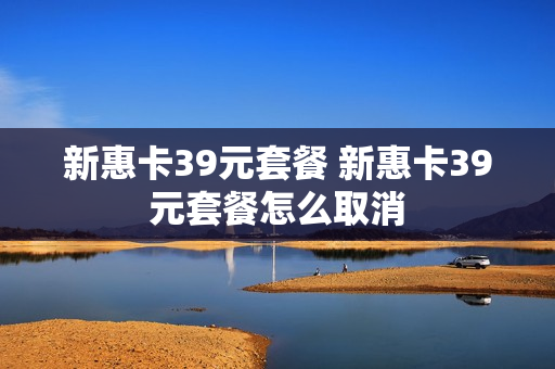 新惠卡39元套餐 新惠卡39元套餐怎么取消