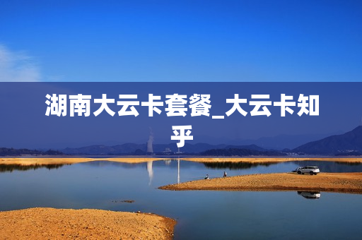 湖南大云卡套餐_大云卡知乎