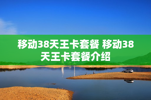 移动38天王卡套餐 移动38天王卡套餐介绍