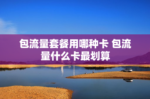 包流量套餐用哪种卡 包流量什么卡最划算