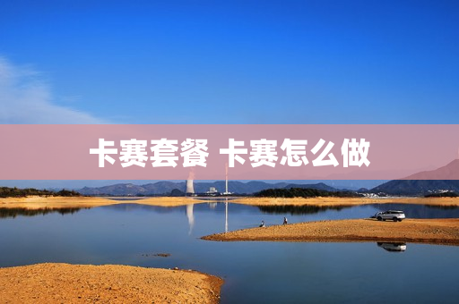 卡赛套餐 卡赛怎么做