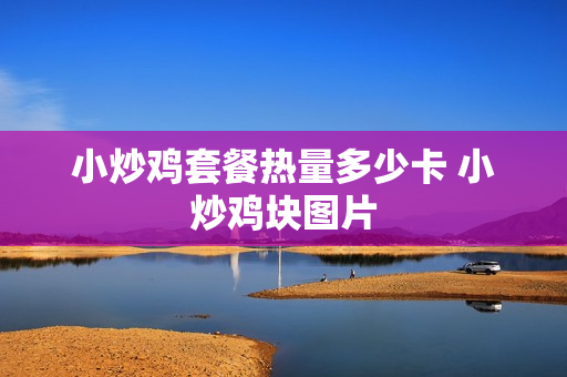 小炒鸡套餐热量多少卡 小炒鸡块图片