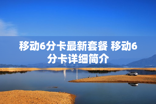移动6分卡最新套餐 移动6分卡详细简介
