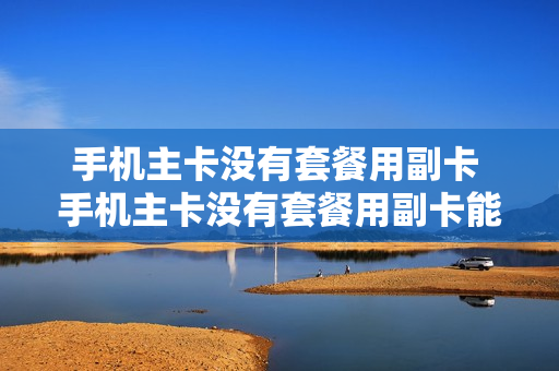 手机主卡没有套餐用副卡 手机主卡没有套餐用副卡能用吗