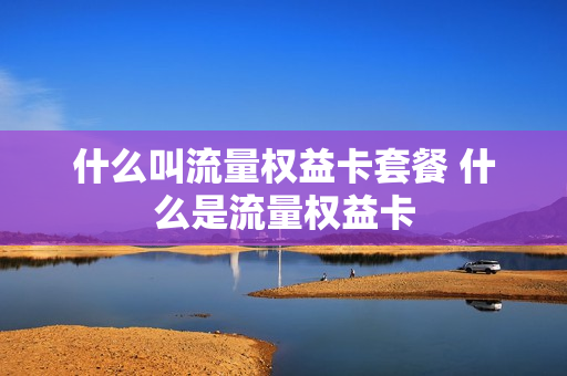 什么叫流量权益卡套餐 什么是流量权益卡
