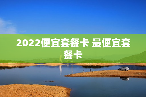 2022便宜套餐卡 最便宜套餐卡