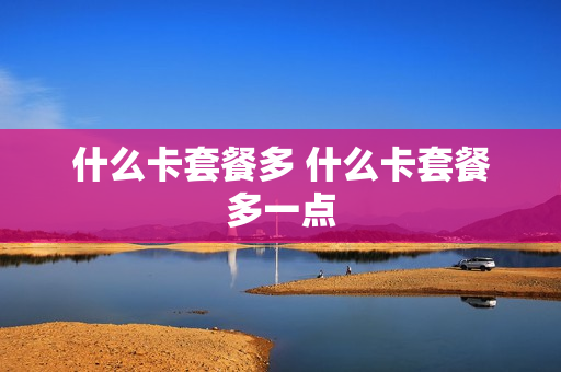 什么卡套餐多 什么卡套餐多一点