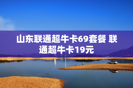山东联通超牛卡69套餐 联通超牛卡19元