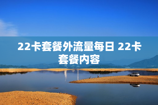 22卡套餐外流量每日 22卡套餐内容