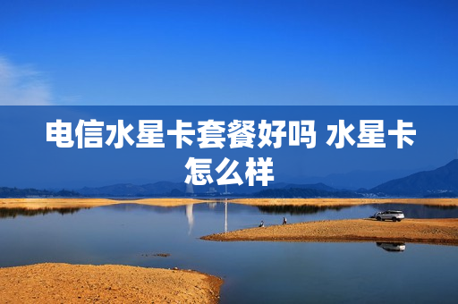 电信水星卡套餐好吗 水星卡怎么样