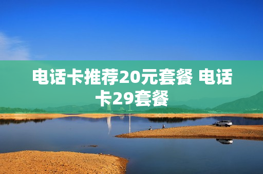 电话卡推荐20元套餐 电话卡29套餐