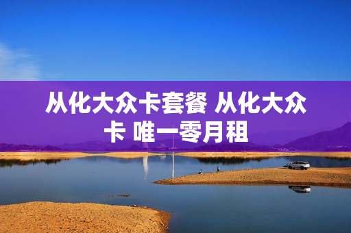 从化大众卡套餐 从化大众卡 唯一零月租